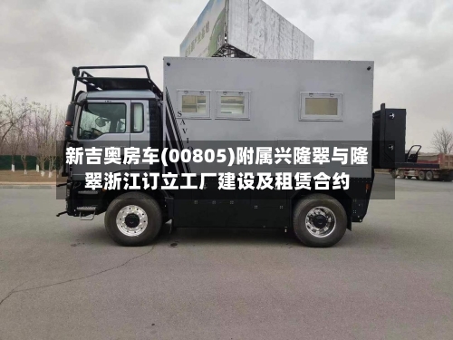 新吉奥房车(00805)附属兴隆翠与隆翠浙江订立工厂建设及租赁合约