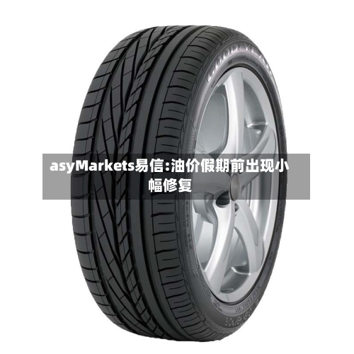 asyMarkets易信:油价假期前出现小幅修复