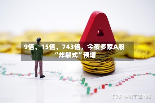 9倍、15倍、743倍，今夜多家A股“炸裂式”预增