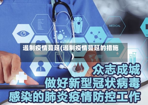 遏制疫情蔓延(遏制疫情蔓延的措施)-第3张图片