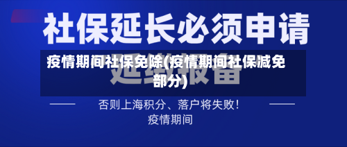 疫情期间社保免除(疫情期间社保减免部分)