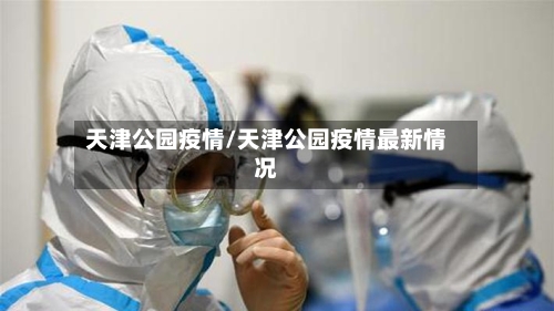 天津公园疫情/天津公园疫情最新情况-第2张图片
