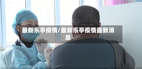 最新乐亭疫情/最新乐亭疫情最新消息-第3张图片
