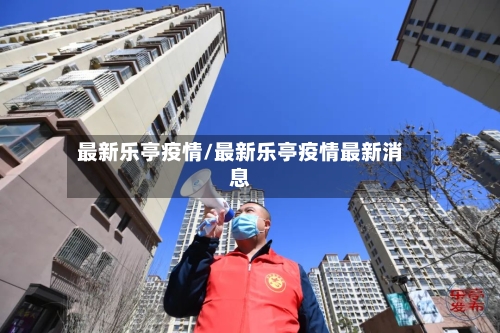 最新乐亭疫情/最新乐亭疫情最新消息