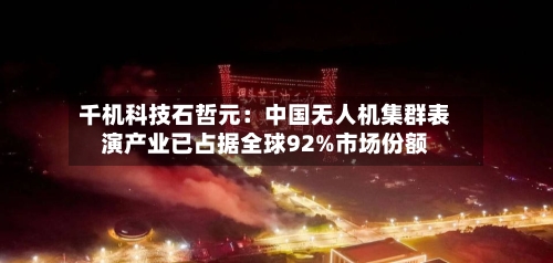 千机科技石哲元：中国无人机集群表演产业已占据全球92%市场份额