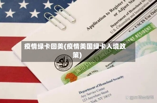 疫情绿卡回美(疫情美国绿卡入境政策)-第3张图片