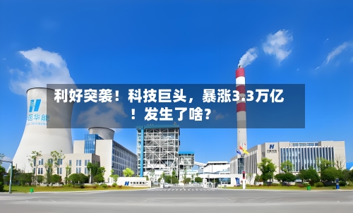 利好突袭！科技巨头	，暴涨3.3万亿！发生了啥？-第3张图片