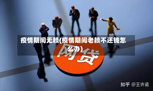 疫情期间无赖(疫情期间老赖不还钱怎么办)