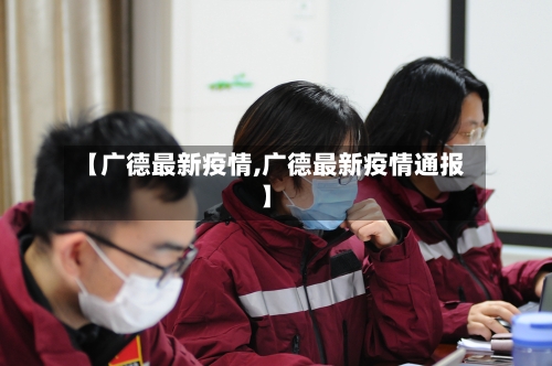 【广德最新疫情,广德最新疫情通报】