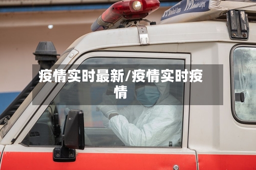 疫情实时最新/疫情实时疫情