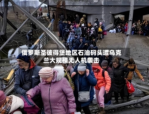 俄罗斯圣彼得堡地区石油码头遭乌克兰大规模无人机袭击