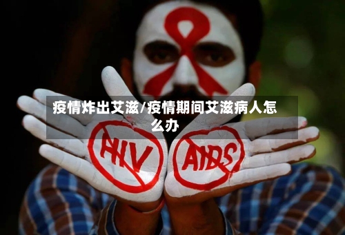 疫情炸出艾滋/疫情期间艾滋病人怎么办-第2张图片