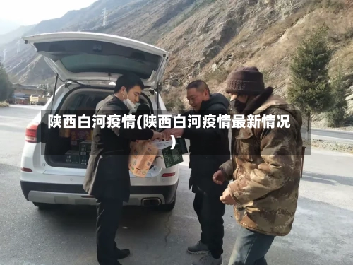 陕西白河疫情(陕西白河疫情最新情况)
