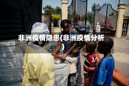 非洲疫情隐患(非洲疫情分析)