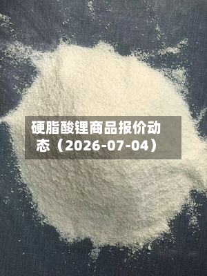硬脂酸锂商品报价动态（2026-07-04）-第2张图片