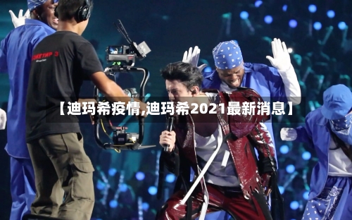 【迪玛希疫情,迪玛希2021最新消息】