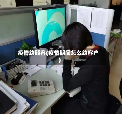 疫情约顾客(疫情期间怎么约客户)-第2张图片