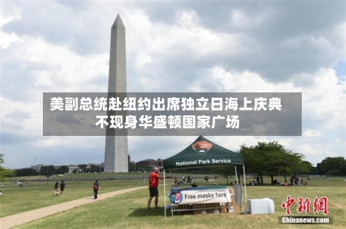 美副总统赴纽约出席独立日海上庆典 不现身华盛顿国家广场