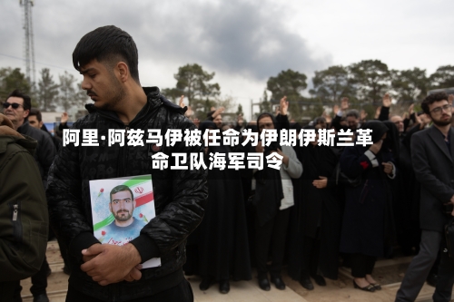 阿里·阿兹马伊被任命为伊朗伊斯兰革命卫队海军司令-第3张图片
