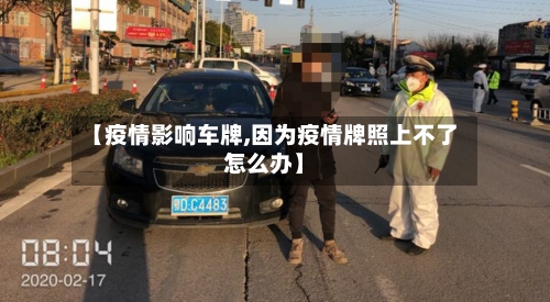 【疫情影响车牌,因为疫情牌照上不了怎么办】-第2张图片