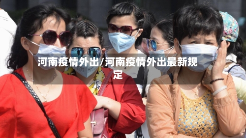 河南疫情外出/河南疫情外出最新规定