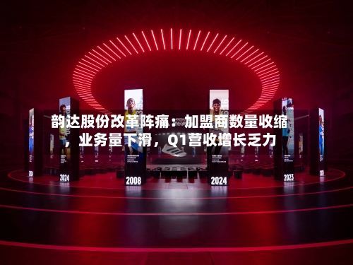 韵达股份改革阵痛：加盟商数量收缩，业务量下滑	，Q1营收增长乏力-第3张图片