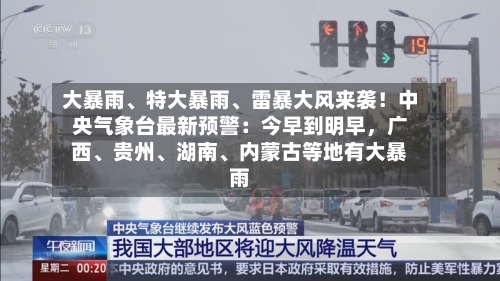 大暴雨、特大暴雨、雷暴大风来袭！中央气象台最新预警：今早到明早，广西、贵州、湖南、内蒙古等地有大暴雨
