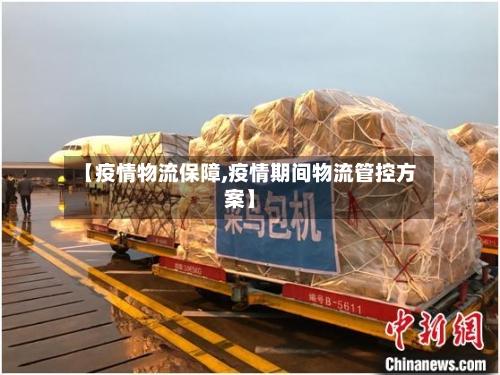 【疫情物流保障,疫情期间物流管控方案】