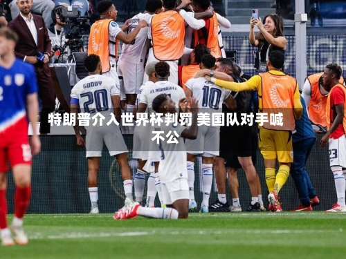 特朗普介入世界杯判罚 美国队对手喊不公