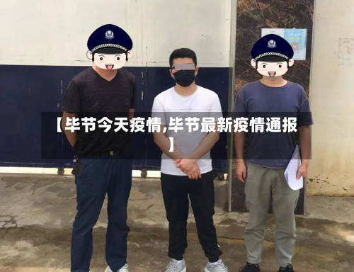 【毕节今天疫情,毕节最新疫情通报】
