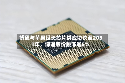 博通与苹果延长芯片供应协议至2031年，博通股价跳涨逾5%