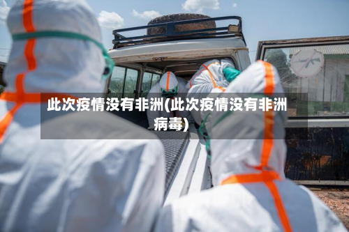 此次疫情没有非洲(此次疫情没有非洲病毒)