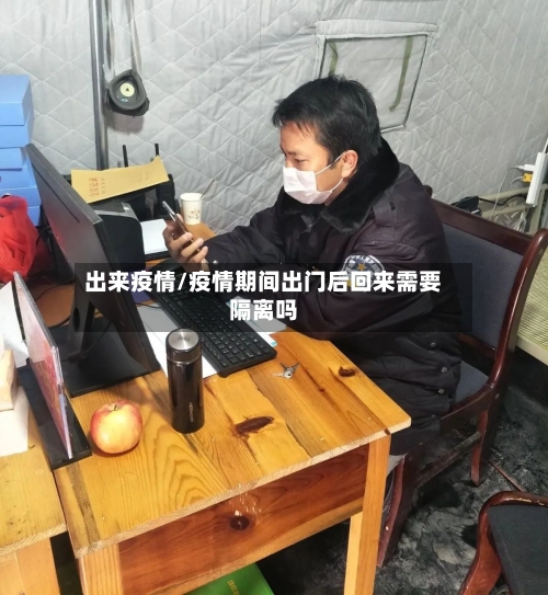 出来疫情/疫情期间出门后回来需要隔离吗