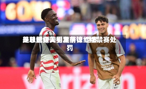 美总统介入引发争议 世界
足联暂缓美男足前锋红牌禁赛处罚-第2张图片