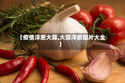 【疫情洋葱大蒜,大蒜洋葱图片大全】