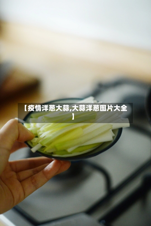 【疫情洋葱大蒜,大蒜洋葱图片大全】-第3张图片