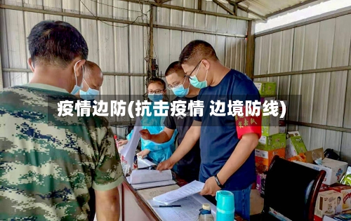 疫情边防(抗击疫情 边境防线)-第2张图片