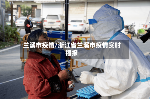 兰溪市疫情/浙江省兰溪市疫情实时播报-第2张图片