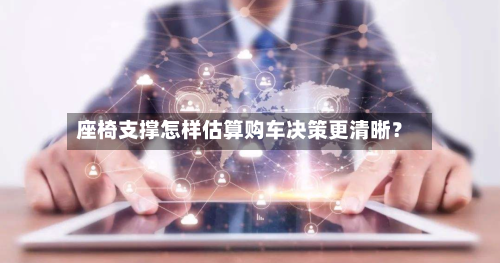 座椅支撑怎样估算购车决策更清晰？-第2张图片