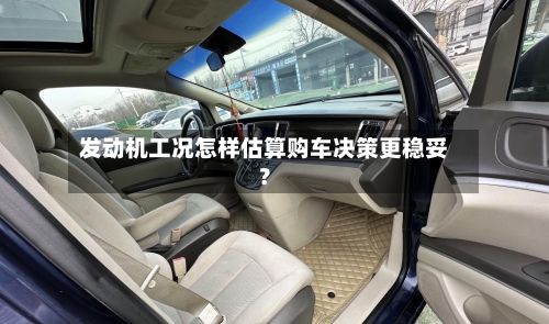 发动机工况怎样估算购车决策更稳妥？-第2张图片