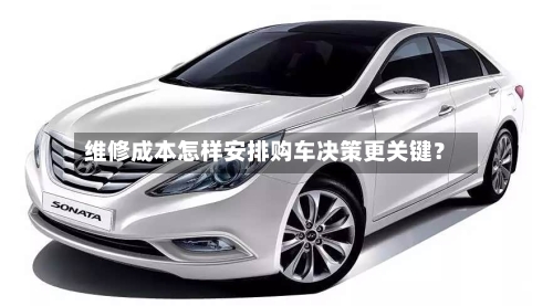 维修成本怎样安排购车决策更关键？
