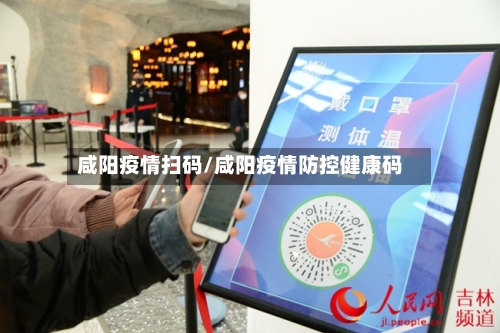 咸阳疫情扫码/咸阳疫情防控健康码-第2张图片