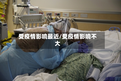 受疫情影响最近/受疫情影响不大-第3张图片