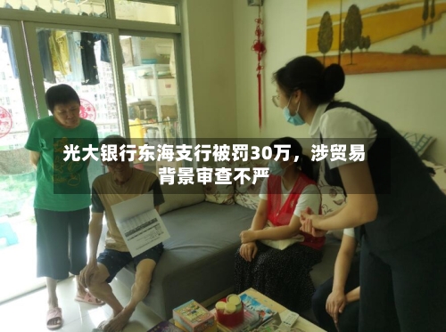 光大银行东海支行被罚30万	，涉贸易背景审查不严-第2张图片