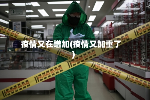 疫情又在增加(疫情又加重了)
