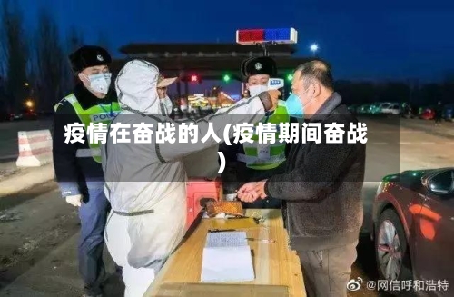 疫情在奋战的人(疫情期间奋战)-第2张图片