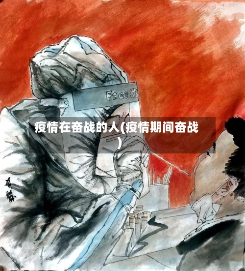 疫情在奋战的人(疫情期间奋战)