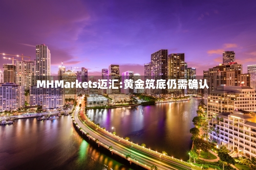 MHMarkets迈汇:黄金筑底仍需确认-第2张图片