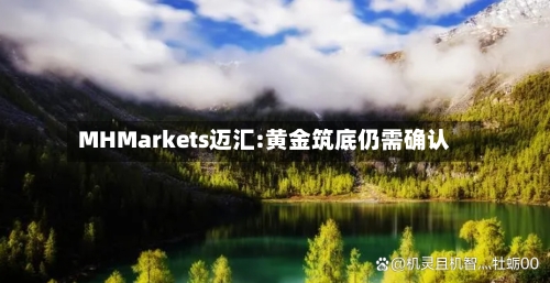 MHMarkets迈汇:黄金筑底仍需确认