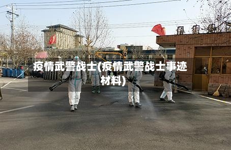 疫情武警战士(疫情武警战士事迹材料)-第2张图片